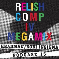 Relish Podcast #15 COMP IV MEGAMIX by Headman/Robi Insinna