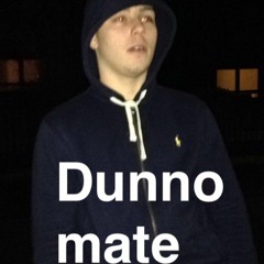 Dunno Mate