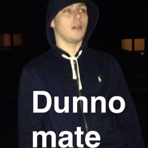 Dunno Mate
