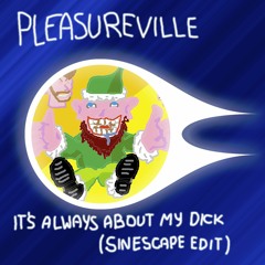 Pleasureville - It's Always About My Dick (Sinescape's Fully Arranged Pop Edit)