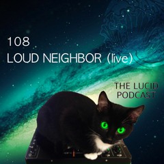 THE LUCID PODCAST 108 LOUD NEIGHBOR (LIVE) LUCIDFLOW-RECORDS.COM