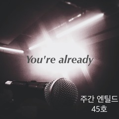 [주간 엔틸드 45호] You’re already