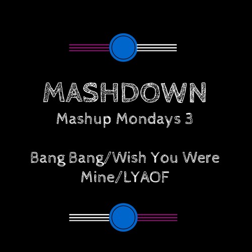Mashup Mondays 3 - Bang Bang/LYAOF/Wish You Were Mine