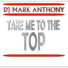 TAKE ME TO THE TOP. By (DJ MARK ANTHONY)