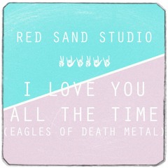 Red Sand Studio - I Love You All The Time (Eagles Of Death Metal)