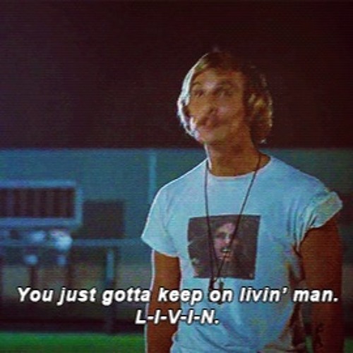 DAZED and CONFUSED (you just gotta keep livin' man)