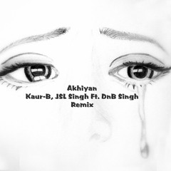 Akhiyan - KaurB, JSL Ft. DnB Singh (Remix)
