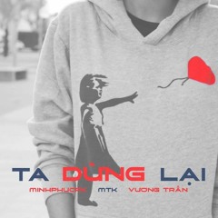 [HLB & LXB] Ta,Dừng Lại ! - Minhphucpk x MTK x Vương Trần