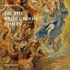 Lo, the Bridegroom Comes - Mv. 3 (complete) - LAMENT & RESPONSE: "O God, Where Art Thou?"