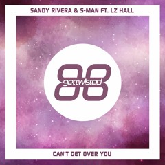 Sandy Rivera & S-Man - Can't Get Over You feat Lz Hall (Get Twisted)