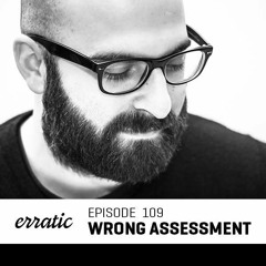 Erratic Podcast 109 | Wrong Assessment