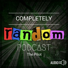 Completely Random Podcast Pilot Episode