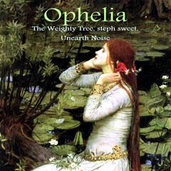 Ophelia - Steph Sweet, Unearth Noise & The Weighty Tree