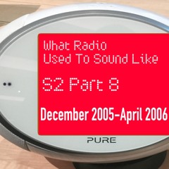 What Radio Used To Sound Like - Episode 8 (December 2005-April 2006)