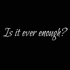 Is it ever enough - By M. Ayad