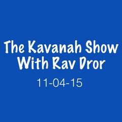 The Kavanah Show with Rav Dror  11-04-15