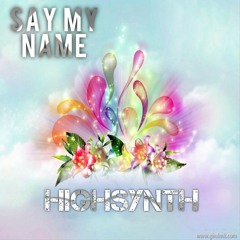 SAY MY NAME - (Original Mix) HIGHSYNTH 2015 Free download