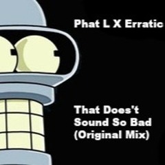 Phat L X Erratic - That Doesn't Sound So Bad (Original Mix)