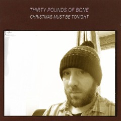 THIRTY POUNDS OF BONE - Christmas Must Be Tonight