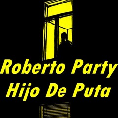 Roberto Party Hijo De Puta.