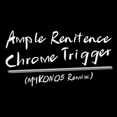 Ample Renitence - Chrome Trigger (MYKONO5 Remix)