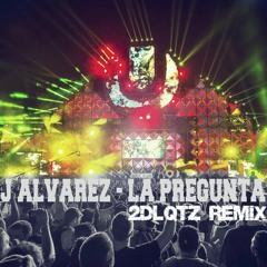 J Alvarez - La Pregunta (2DLQTZ REMIX)