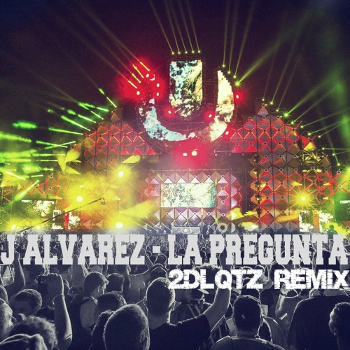 J Alvarez - La Pregunta (2DLQTZ REMIX)