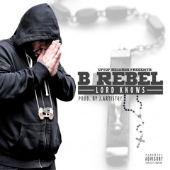 B Rebel - "Lord Knows"(Produced By J.Artistry)