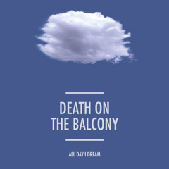 Death On The Balcony - All Day I Dream 2015