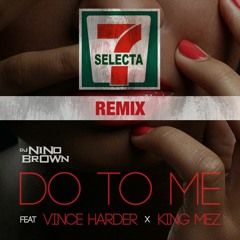DO TO ME - DJ Nino Brown feat Vince Harder & King Mez ( SELECTA 7 - REMIX )