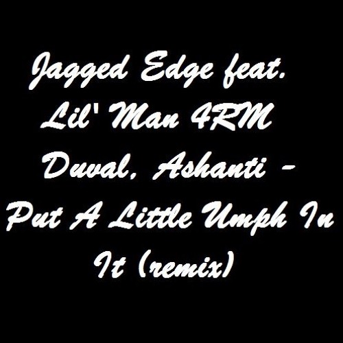 Jagged Edge f. Lil' Man 4RM Duval, Ashanti - Put A Little Umph In It (remix)