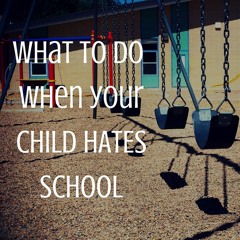 #25: What to Do When Your Child Hates School