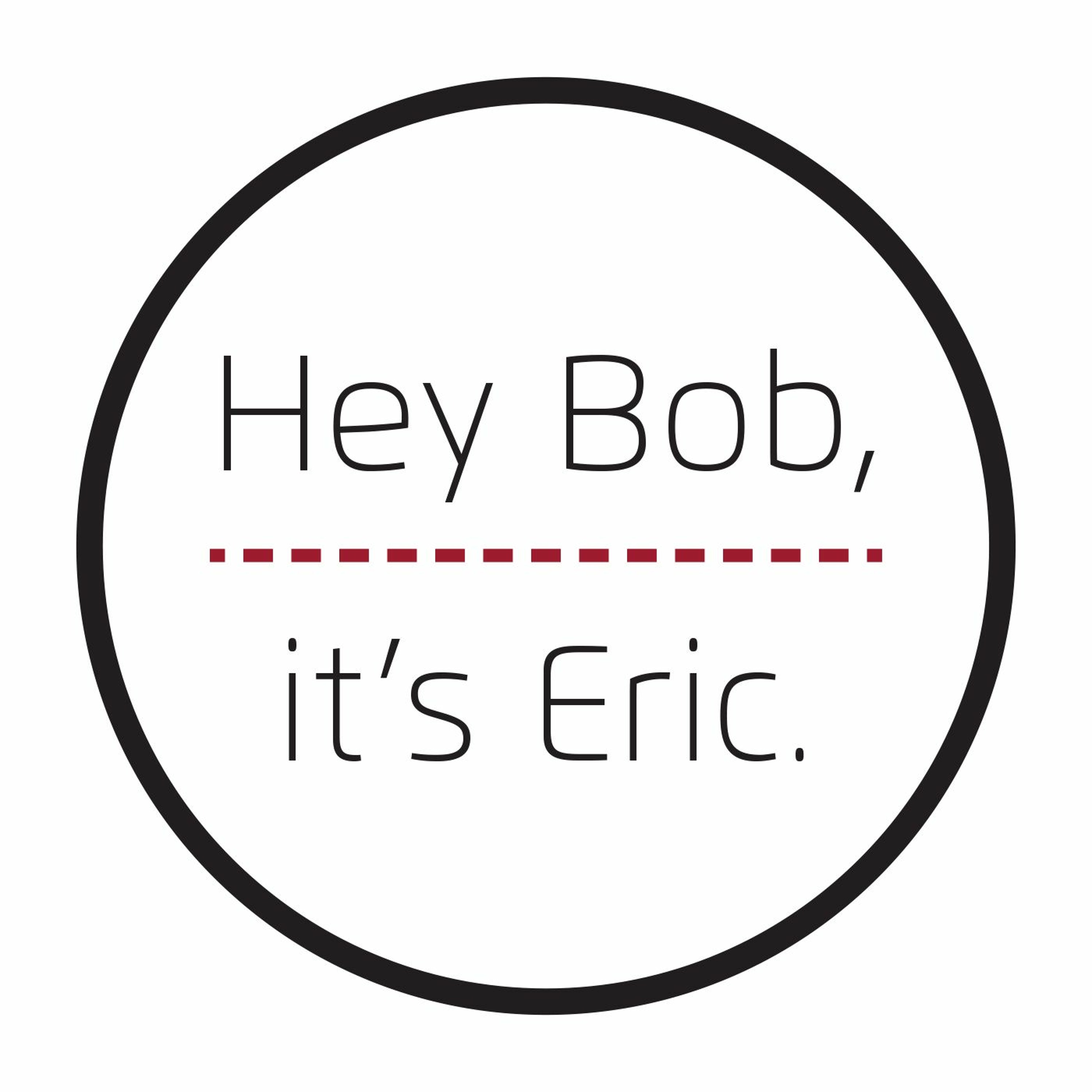 Hey Bob, it\'s Eric.