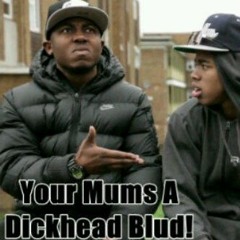 Your Mums A Dickhead Blud !!!!!