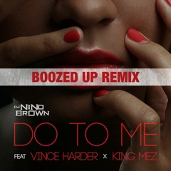 DO TO ME - DJ NINO BROWN feat VINCE HARDER & KING MEZ - BOOZED UP REMIX
