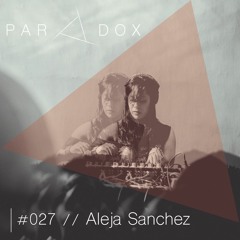 PARADOX PODCAST #027 -- ALEJA SANCHEZ