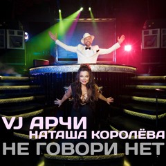 VJ Арчи Feat. Наташа Королёва - Не Говори Нет