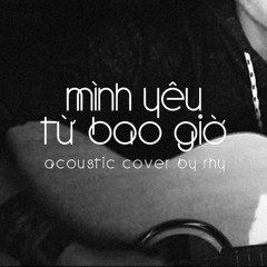Mình Yêu Từ Bao Giờ - Acoustic Cover by Rhy (OST Em Là Bà Nội Của Anh)