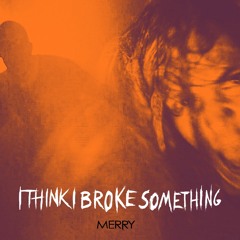 I Think I Broke Something - Merry [Free DL]