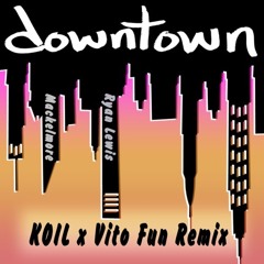 Downtown (KOIL X Vito Fun Remix)- Macklemore & Ryan Lewis