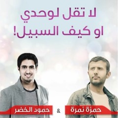 لا تقل لوحدي - حمزة نمرة وحمود الخضر