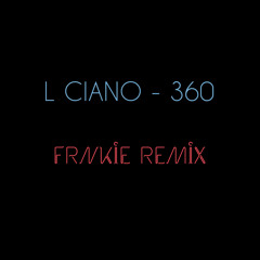 L CIANO - 360 (FRNKIE REMIX) [BUY=FREE DOWNLOAD]