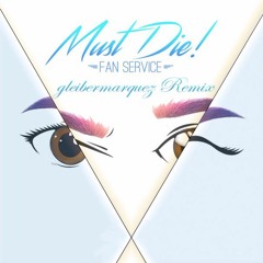MUST DIE! - Fan Service (gleibermarquez Remix)