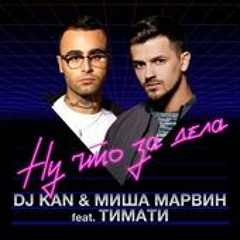 DJ Kan & Миша Марвин -  Ну Что За Дела (feat. Тимати)