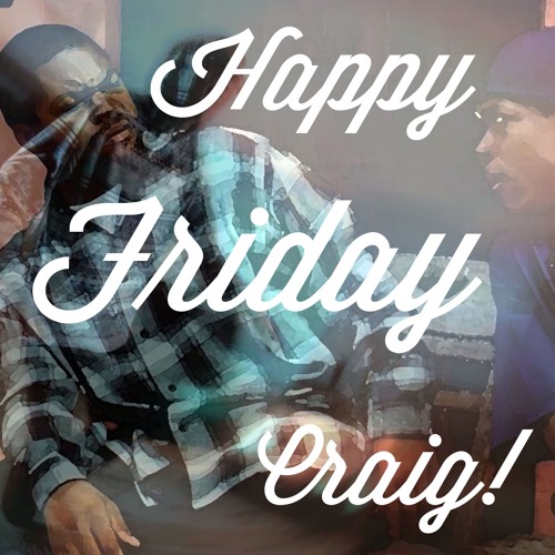 HAPPY FRIDAY CRAIG!