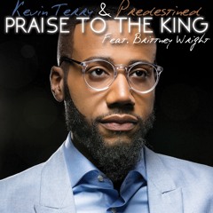 Kevin Terry & Predestined - Praise To The King (Feat.Brittney Wright)