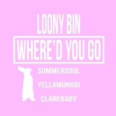 Where'd You Go - Loony Bin (Summer Soul, Clark Baby & Yella Munkiii)