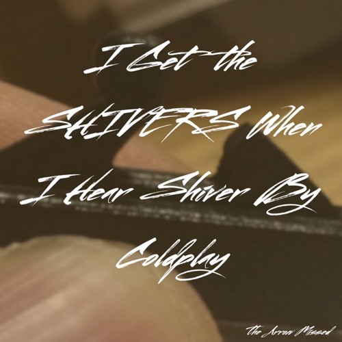 I Get the Shivers When I Hear Shiver By Coldplay