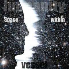 Space Within The Vessel Of Humanity (mixed selection)