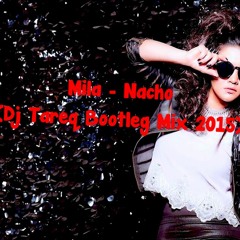 Mila - Nacho (Dj Tareq Bootleg Mix 2015)
